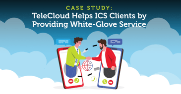 TeleCloud Helps ICS Clients by Providing White-Glove Service